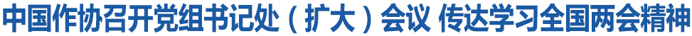 中國作協召開黨組書記處（擴大）會議 傳達學習全國兩會精神